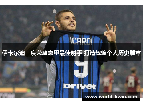 伊卡尔迪三度荣膺意甲最佳射手 打造辉煌个人历史篇章