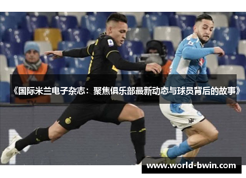 《国际米兰电子杂志：聚焦俱乐部最新动态与球员背后的故事》