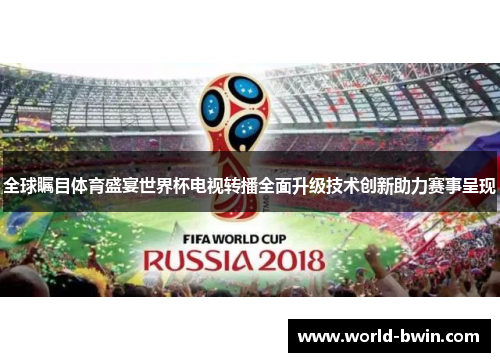 全球瞩目体育盛宴世界杯电视转播全面升级技术创新助力赛事呈现