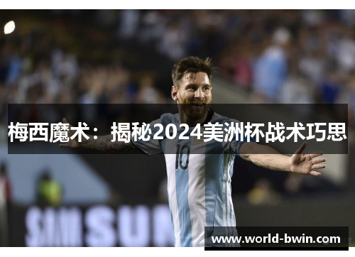 梅西魔术：揭秘2024美洲杯战术巧思