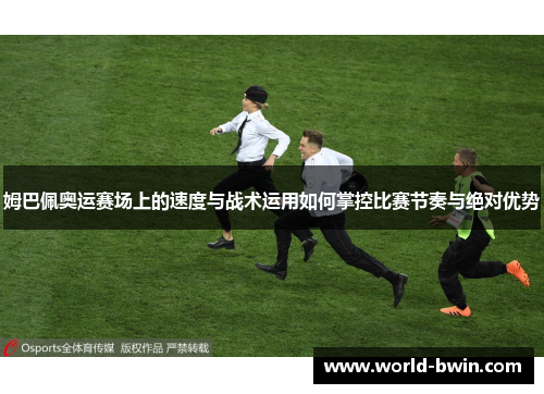 姆巴佩奥运赛场上的速度与战术运用如何掌控比赛节奏与绝对优势