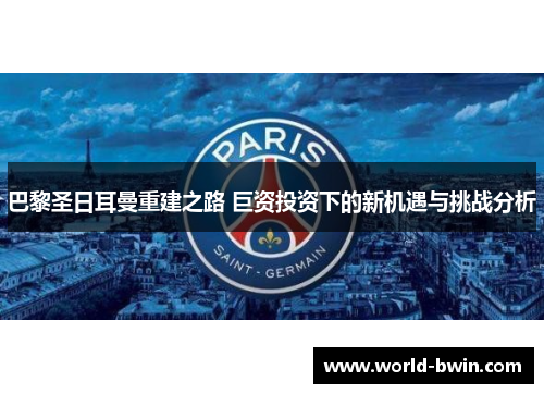 巴黎圣日耳曼重建之路 巨资投资下的新机遇与挑战分析