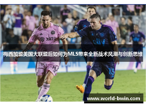 梅西加盟美国大联盟后如何为MLS带来全新战术风潮与创新思维