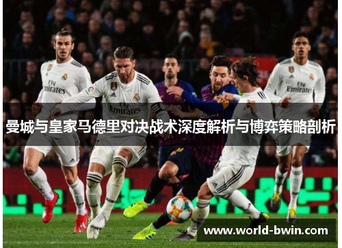 曼城与皇家马德里对决战术深度解析与博弈策略剖析