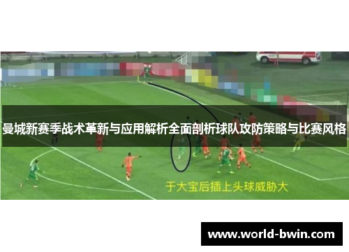 曼城新赛季战术革新与应用解析全面剖析球队攻防策略与比赛风格