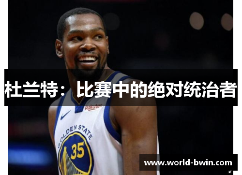 杜兰特：比赛中的绝对统治者