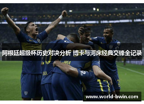 阿根廷超级杯历史对决分析 博卡与河床经典交锋全记录