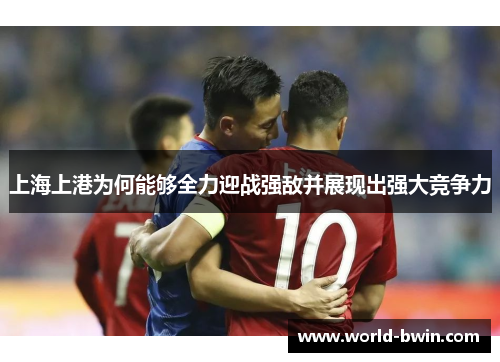 上海上港为何能够全力迎战强敌并展现出强大竞争力