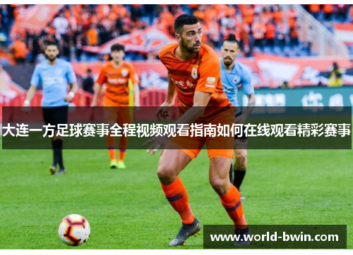 大连一方足球赛事全程视频观看指南如何在线观看精彩赛事