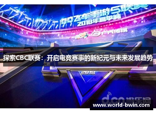 探索CBC联赛：开启电竞赛事的新纪元与未来发展趋势