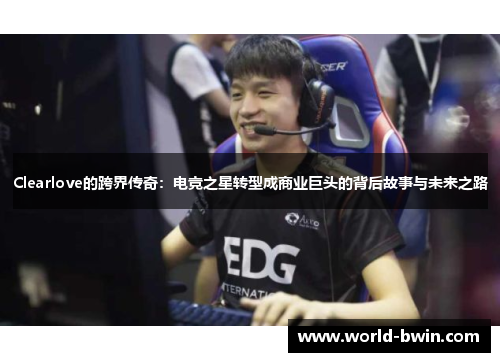 Clearlove的跨界传奇：电竞之星转型成商业巨头的背后故事与未来之路