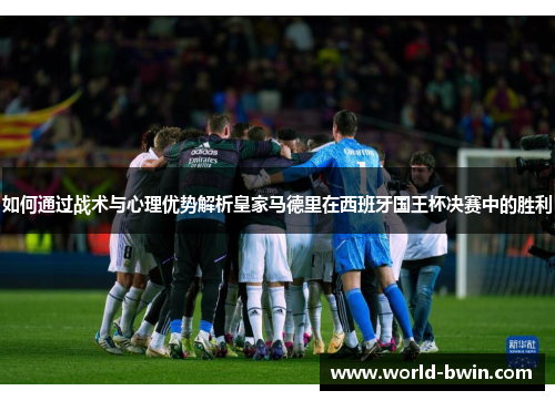 如何通过战术与心理优势解析皇家马德里在西班牙国王杯决赛中的胜利