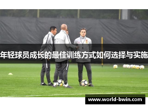 年轻球员成长的最佳训练方式如何选择与实施
