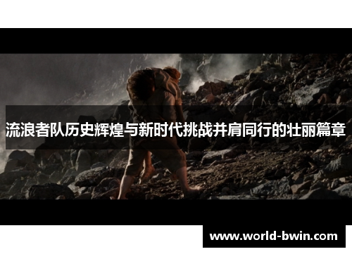 流浪者队历史辉煌与新时代挑战并肩同行的壮丽篇章