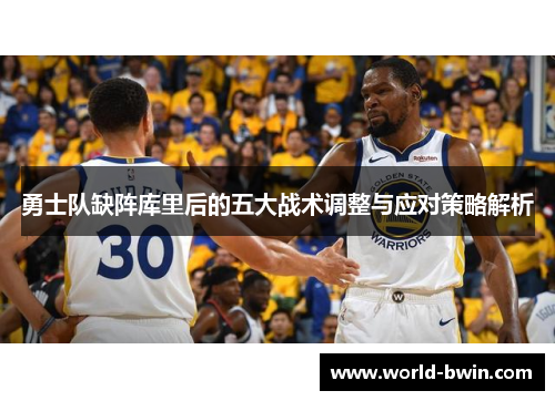 勇士队缺阵库里后的五大战术调整与应对策略解析