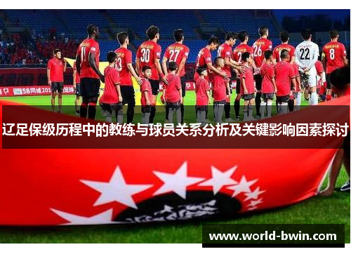 辽足保级历程中的教练与球员关系分析及关键影响因素探讨