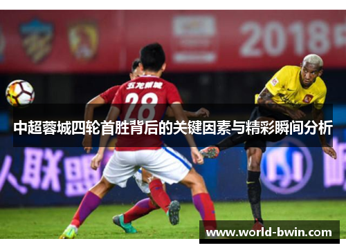 中超蓉城四轮首胜背后的关键因素与精彩瞬间分析