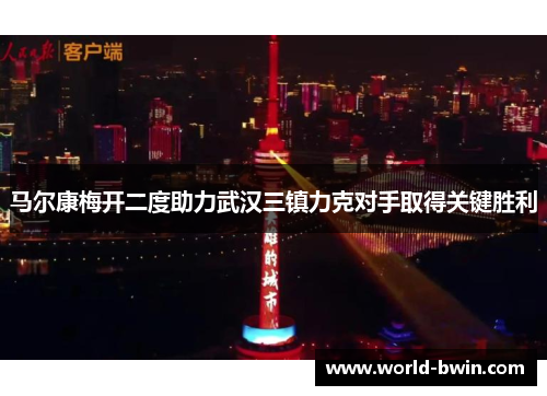 马尔康梅开二度助力武汉三镇力克对手取得关键胜利