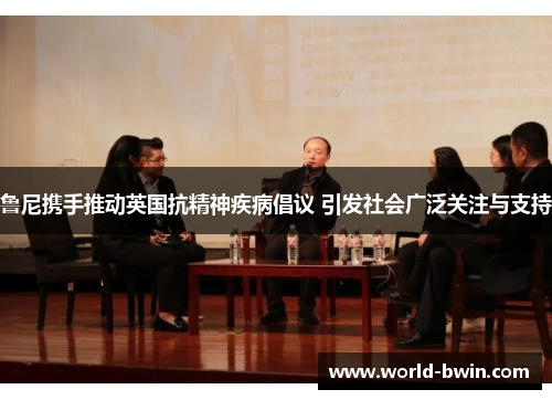 鲁尼携手推动英国抗精神疾病倡议 引发社会广泛关注与支持