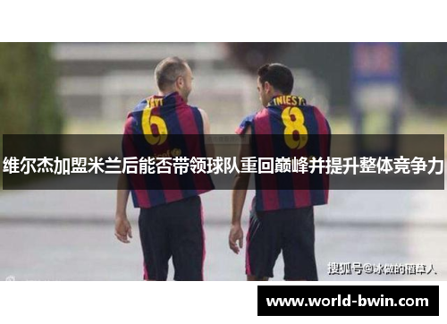 维尔杰加盟米兰后能否带领球队重回巅峰并提升整体竞争力