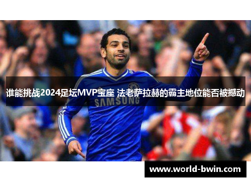 谁能挑战2024足坛MVP宝座 法老萨拉赫的霸主地位能否被撼动