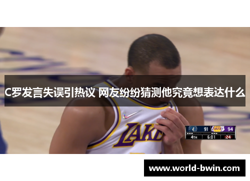 C罗发言失误引热议 网友纷纷猜测他究竟想表达什么
