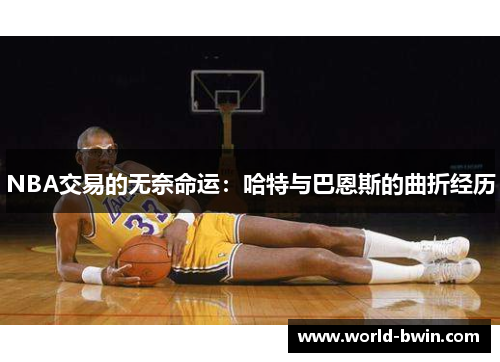 NBA交易的无奈命运：哈特与巴恩斯的曲折经历
