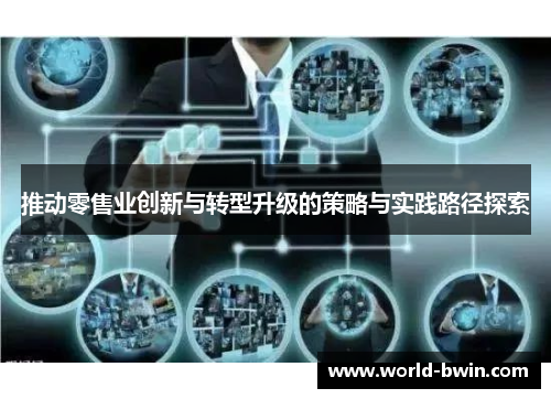 推动零售业创新与转型升级的策略与实践路径探索