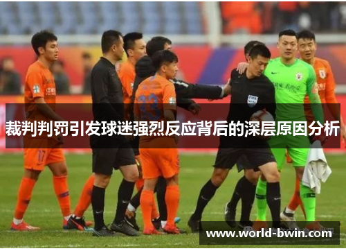 裁判判罚引发球迷强烈反应背后的深层原因分析