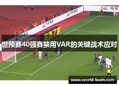 世预赛40强赛禁用VAR的关键战术应对