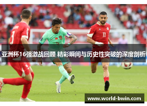 亚洲杯16强激战回顾 精彩瞬间与历史性突破的深度剖析