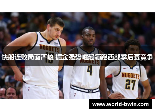 快船连败局面严峻 掘金强势崛起领跑西部季后赛竞争