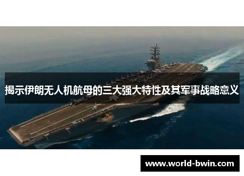 揭示伊朗无人机航母的三大强大特性及其军事战略意义