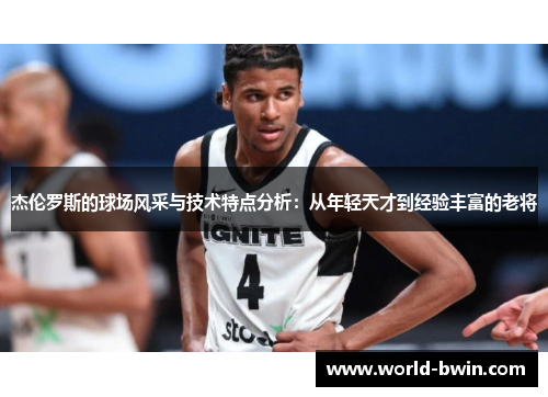 杰伦罗斯的球场风采与技术特点分析：从年轻天才到经验丰富的老将