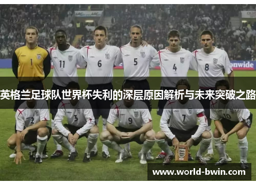 英格兰足球队世界杯失利的深层原因解析与未来突破之路