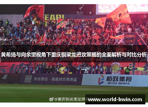 黄希扬与向余望视角下重庆铜梁龙进攻策略的全面解析与对比分析